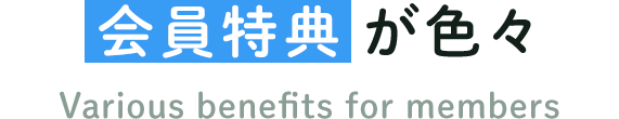 会員特典が色々 Various benefits for members