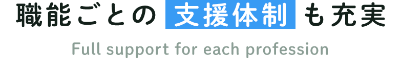 職能ごとの支援体制も充実 Full support for each profession