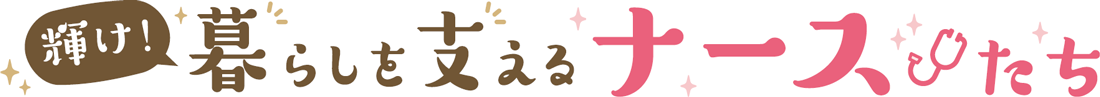 「輝け！　暮らしを支えるナースたち」